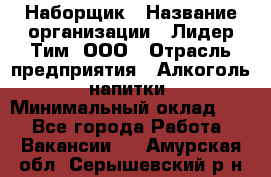 Наборщик › Название организации ­ Лидер Тим, ООО › Отрасль предприятия ­ Алкоголь, напитки › Минимальный оклад ­ 1 - Все города Работа » Вакансии   . Амурская обл.,Серышевский р-н